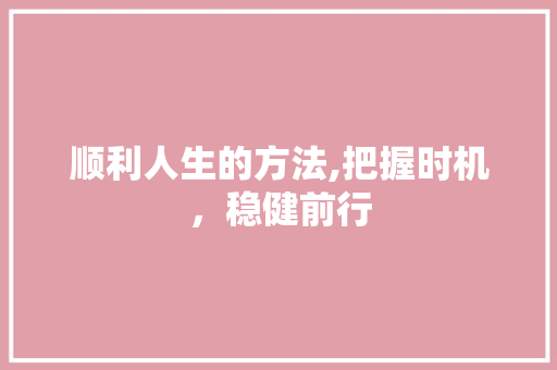 顺利人生的方法,把握时机，稳健前行