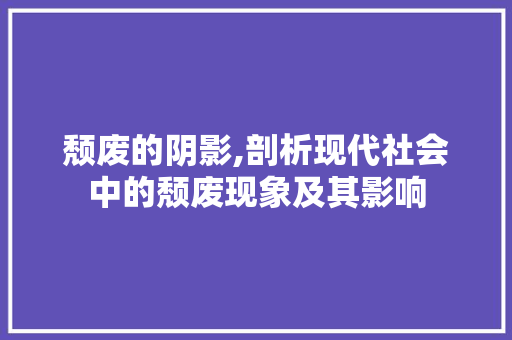 颓废的阴影,剖析现代社会中的颓废现象及其影响