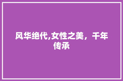 风华绝代,女性之美，千年传承