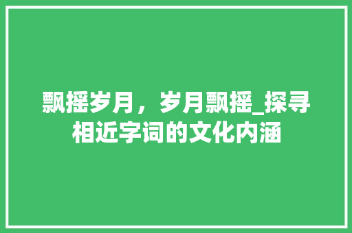 飘摇岁月，岁月飘摇_探寻相近字词的文化内涵