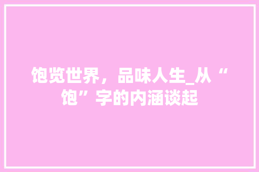 饱览世界，品味人生_从“饱”字的内涵谈起