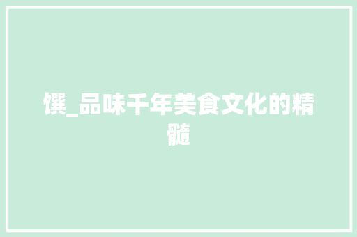 馔_品味千年美食文化的精髓