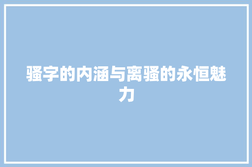 骚字的内涵与离骚的永恒魅力 特写稿