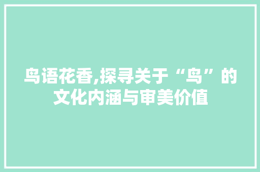 鸟语花香,探寻关于“鸟”的文化内涵与审美价值