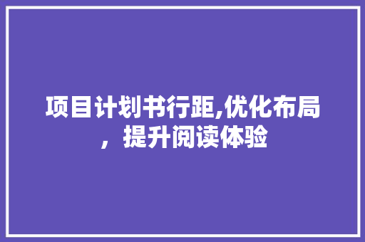 项目计划书行距,优化布局，提升阅读体验