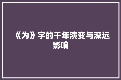 《为》字的千年演变与深远影响