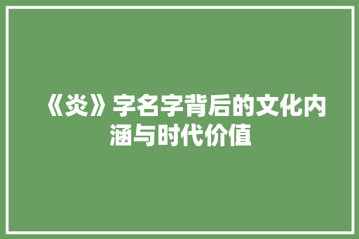 《炎》字名字背后的文化内涵与时代价值