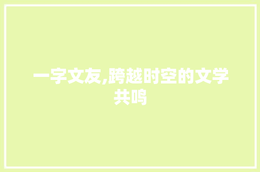一字文友,跨越时空的文学共鸣