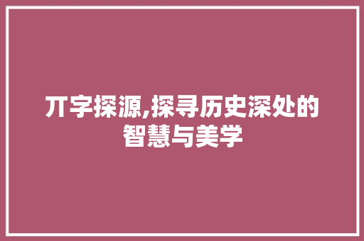 丌字探源,探寻历史深处的智慧与美学
