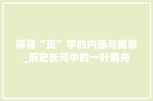 探寻“页”字的内涵与寓意_历史长河中的一叶扁舟