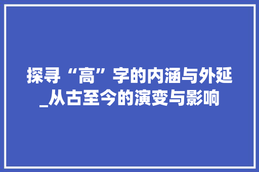 探寻“高”字的内涵与外延_从古至今的演变与影响