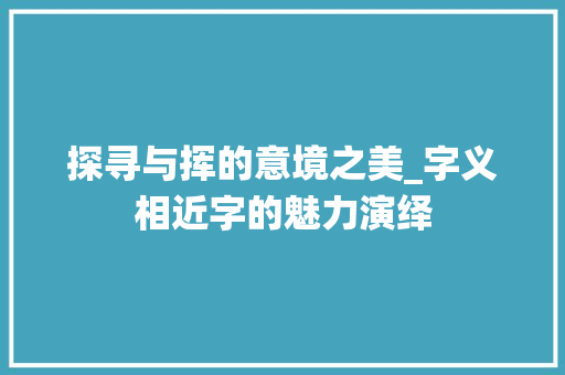 探寻与挥的意境之美_字义相近字的魅力演绎