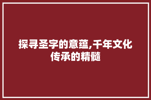 探寻圣字的意蕴,千年文化传承的精髓
