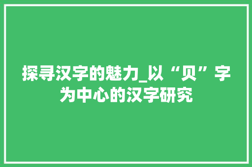 探寻汉字的魅力_以“贝”字为中心的汉字研究