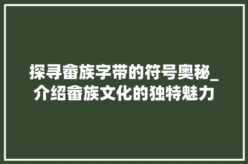 探寻畲族字带的符号奥秘_介绍畲族文化的独特魅力
