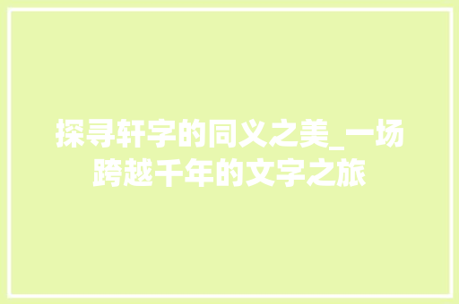 探寻轩字的同义之美_一场跨越千年的文字之旅