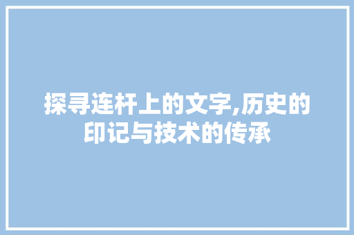 探寻连杆上的文字,历史的印记与技术的传承