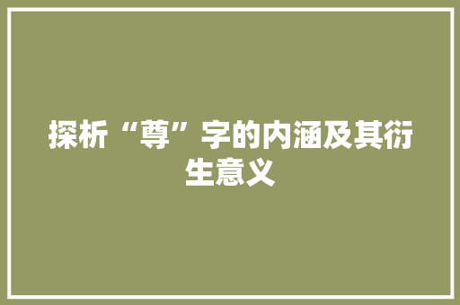 探析“尊”字的内涵及其衍生意义