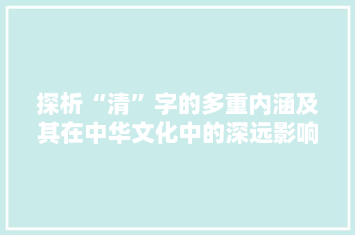 探析“清”字的多重内涵及其在中华文化中的深远影响