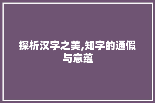 探析汉字之美,知字的通假与意蕴