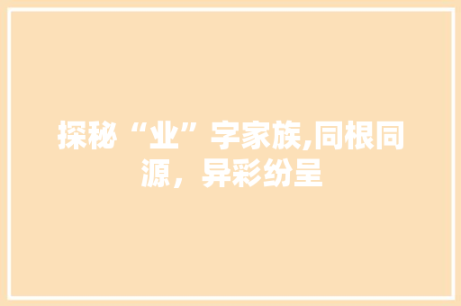 探秘“业”字家族,同根同源，异彩纷呈
