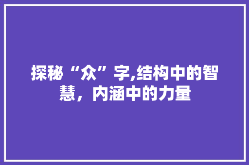 探秘“众”字,结构中的智慧，内涵中的力量