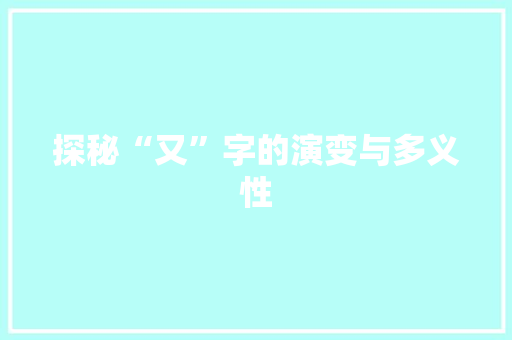 探秘“又”字的演变与多义性