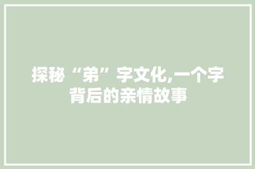 探秘“弟”字文化,一个字背后的亲情故事