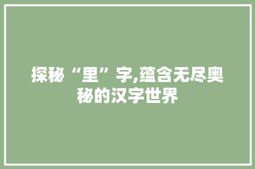 探秘“里”字,蕴含无尽奥秘的汉字世界