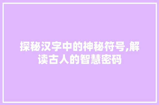 探秘汉字中的神秘符号,解读古人的智慧密码