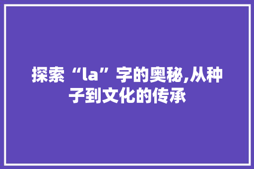探索“la”字的奥秘,从种子到文化的传承