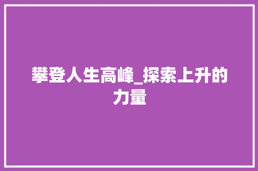攀登人生高峰_探索上升的力量