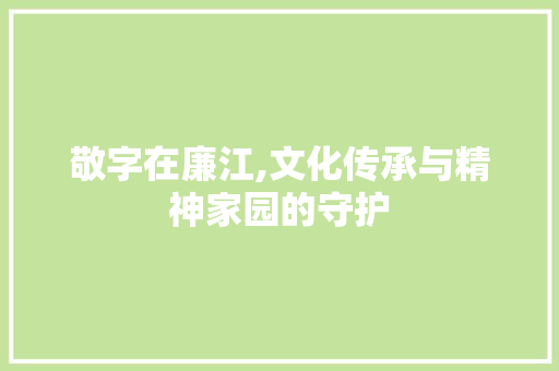 敬字在廉江,文化传承与精神家园的守护