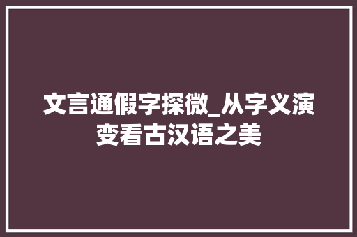 文言通假字探微_从字义演变看古汉语之美