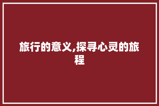 旅行的意义,探寻心灵的旅程