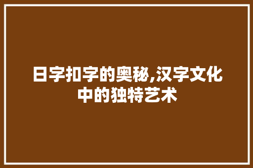 日字扣字的奥秘,汉字文化中的独特艺术