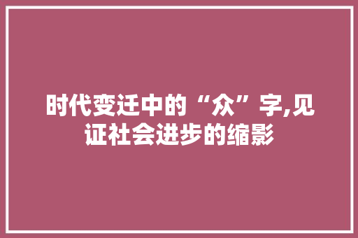 时代变迁中的“众”字,见证社会进步的缩影