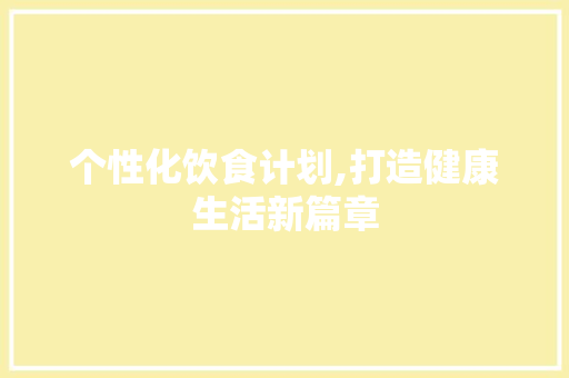 个性化饮食计划,打造健康生活新篇章