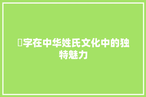 昇字在中华姓氏文化中的独特魅力 商业文稿