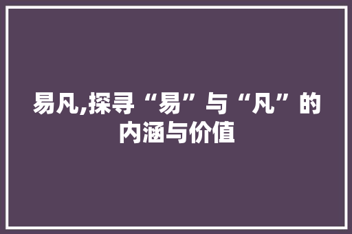 易凡,探寻“易”与“凡”的内涵与价值