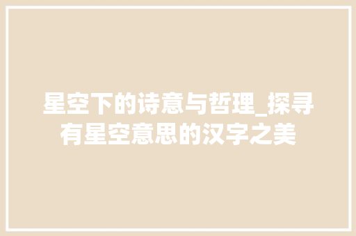 星空下的诗意与哲理_探寻有星空意思的汉字之美