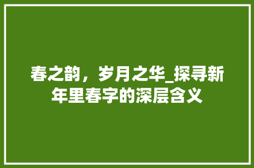 春之韵，岁月之华_探寻新年里春字的深层含义