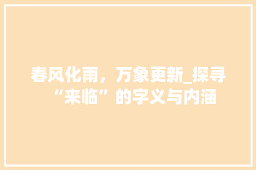 春风化雨，万象更新_探寻“来临”的字义与内涵