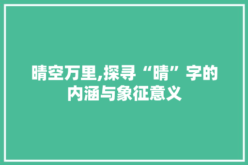 晴空万里,探寻“晴”字的内涵与象征意义
