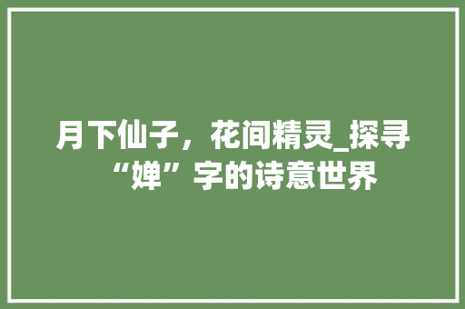 月下仙子，花间精灵_探寻“婵”字的诗意世界