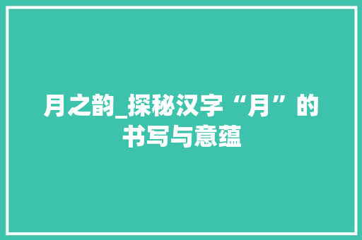 月之韵_探秘汉字“月”的书写与意蕴