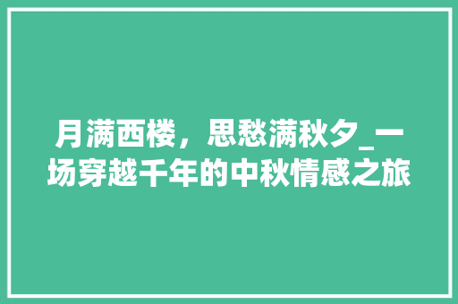 月满西楼，思愁满秋夕_一场穿越千年的中秋情感之旅