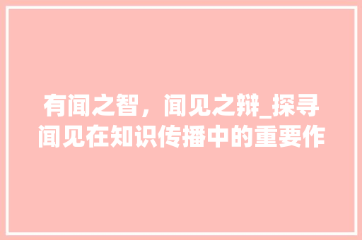 有闻之智，闻见之辩_探寻闻见在知识传播中的重要作用