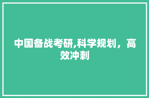 中国备战考研,科学规划，高效冲刺