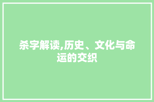 杀字解读,历史、文化与命运的交织